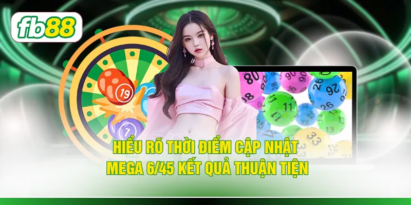 Hiểu rõ thời điểm cập nhật mega 6/45 kết quả thuận tiện