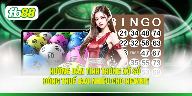 Hướng dẫn tính trúng xổ số đóng thuế bao nhiêu cho newbie