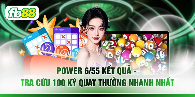Power 6/55 Kết Quả - Tra Cứu 100 Kỳ Quay Thưởng Nhanh Nhất