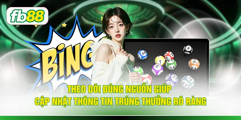 Theo dõi đúng nguồn giúp cập nhật thông tin trúng thưởng rõ ràng