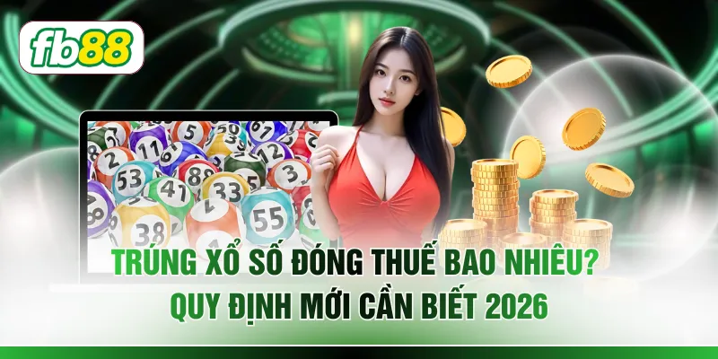 Trúng Xổ Số Đóng Thuế Bao Nhiêu? Quy Định Mới Cần Biết 2026