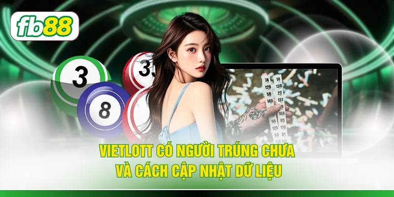 Vietlott có người trúng chưa và cách cập nhật dữ liệu