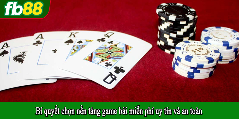 Bí quyết chọn nền tảng game bài miễn phí uy tín và an toàn
