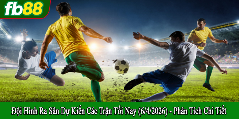 đội hình ra sân dự kiến các trận tối nay