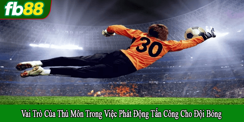 vai trò của thủ môn trong việc phát động tấn công