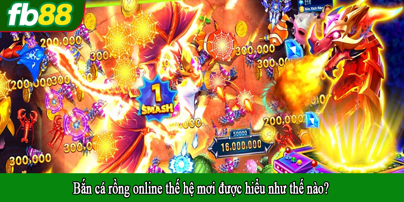 Bắn cá rồng online thế hệ mơi được hiểu như thế nào?