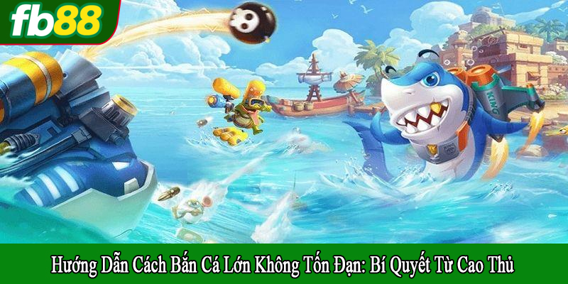 hướng dẫn cách bắn cá lớn không tốn đạn