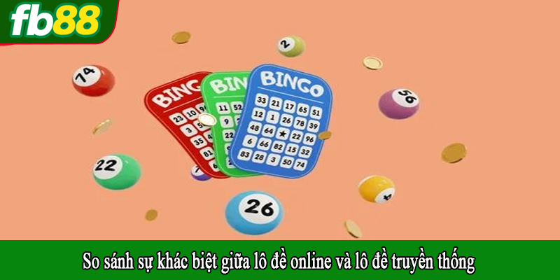 So sánh sự khác biệt giữa lô đề online và lô đề truyền thống