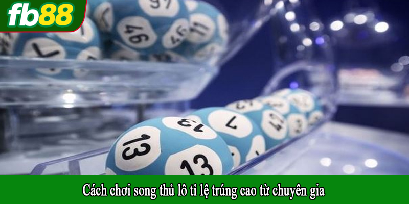 Cách chơi song thủ lô tỉ lệ trúng cao từ chuyên gia