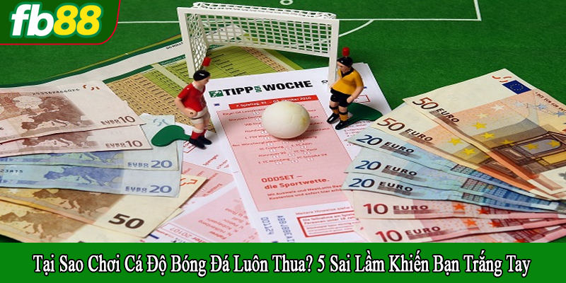 tại sao chơi cá độ bóng đá luôn thua