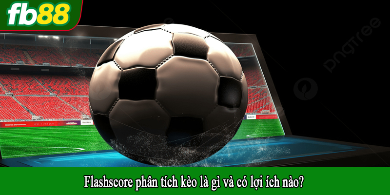 Flashscore phân tích kèo là gì và có lợi ích nào?