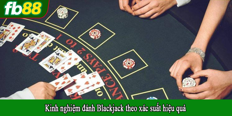 Kinh nghiệm đánh Blackjack theo xác suất hiệu quả