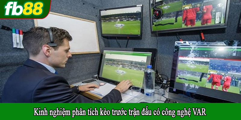 Kinh nghiệm phân tích kèo trước trận đấu có công nghệ VAR