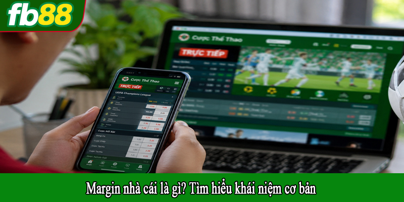 Margin nhà cái là gì? Tìm hiểu khái niệm cơ bản