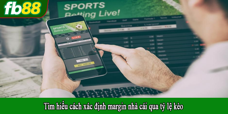 Tìm hiểu cách xác định margin nhà cái qua tỷ lệ kèo