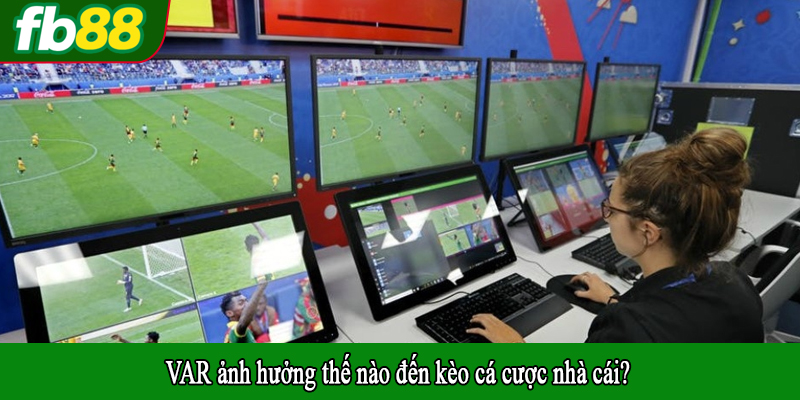 VAR ảnh hưởng thế nào đến kèo cá cược nhà cái?