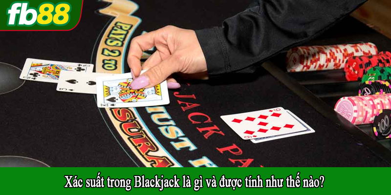 Xác suất trong Blackjack là gì và được tính như thế nào?