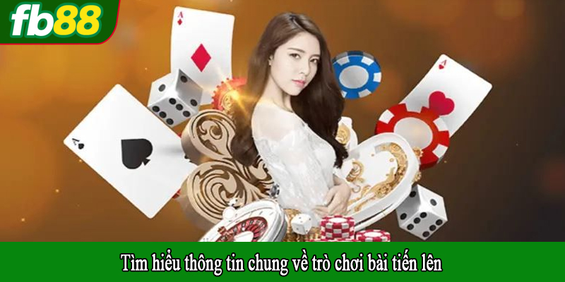 Tìm hiểu thông tin chung về trò chơi bài tiến lên